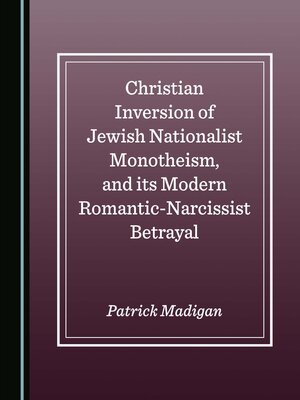 cover image of Christian Inversion of Jewish Nationalist Monotheism, and its Modern Romantic-Narcissist Betrayal